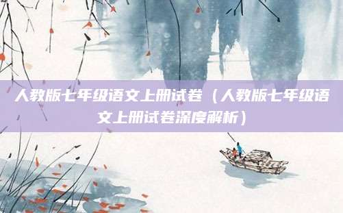 人教版七年级语文上册试卷（人教版七年级语文上册试卷深度解析）