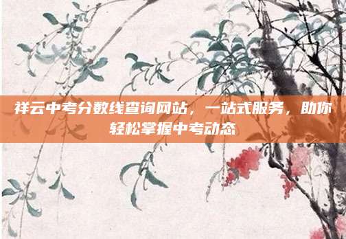 祥云中考分数线查询网站，一站式服务，助你轻松掌握中考动态