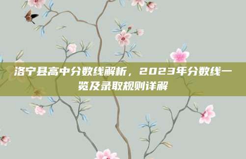 洛宁县高中分数线解析，2023年分数线一览及录取规则详解