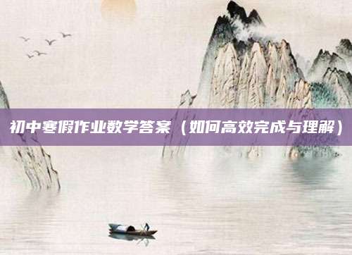初中寒假作业数学答案（如何高效完成与理解）