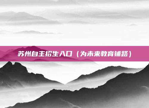 苏州自主招生入口（为未来教育铺路）