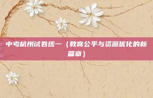 中考杭州试卷统一（教育公平与资源优化的新篇章）