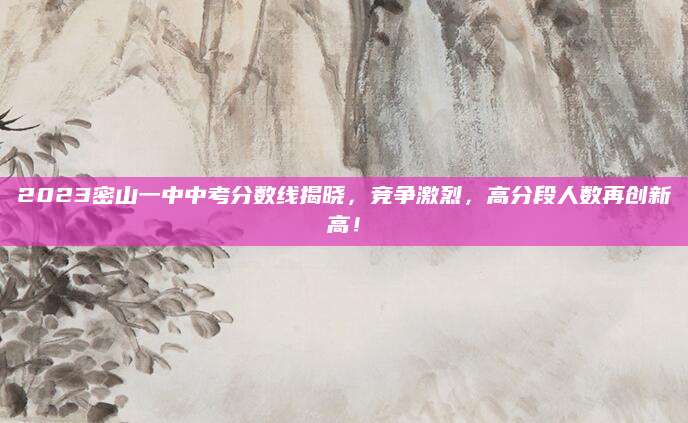 2023密山一中中考分数线揭晓，竞争激烈，高分段人数再创新高！