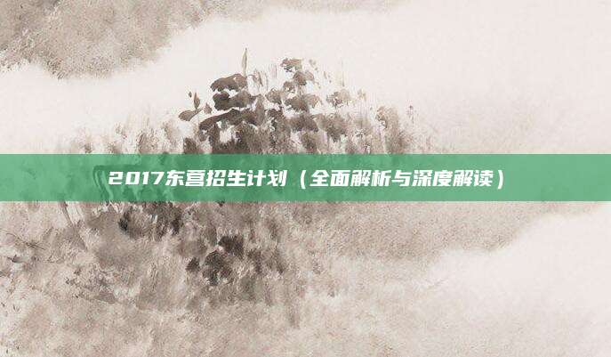2017东营招生计划（全面解析与深度解读）