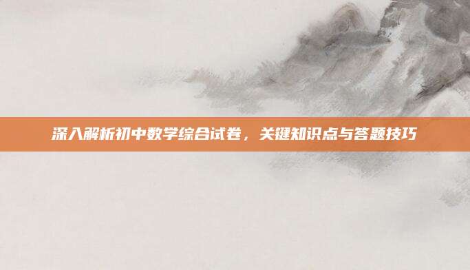 深入解析初中数学综合试卷，关键知识点与答题技巧