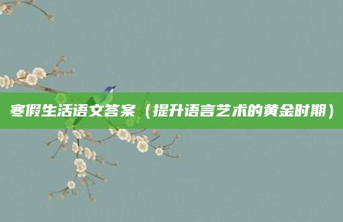 寒假生活语文答案（提升语言艺术的黄金时期）