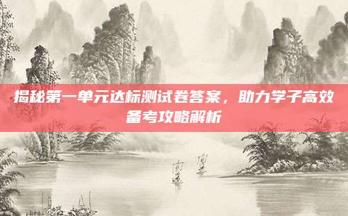 揭秘第一单元达标测试卷答案，助力学子高效备考攻略解析