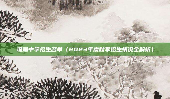 堤角中学招生名单（2023年度秋季招生情况全解析）
