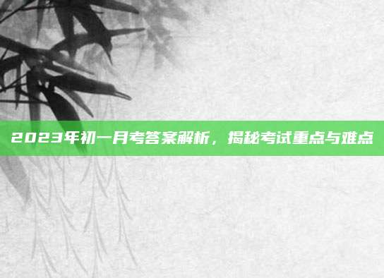 2023年初一月考答案解析，揭秘考试重点与难点