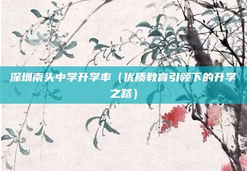 深圳南头中学升学率（优质教育引领下的升学之路）