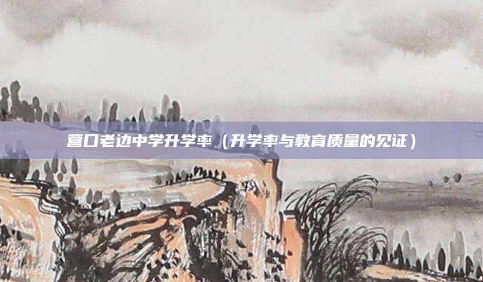 营口老边中学升学率（升学率与教育质量的见证）