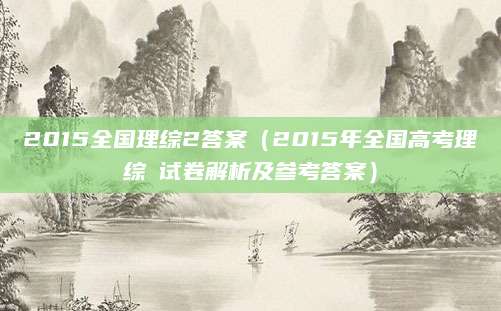 2015全国理综2答案（2015年全国高考理综Ⅱ试卷解析及参考答案）
