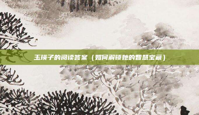 玉瑛子的阅读答案（如何解锁她的智慧宝藏）