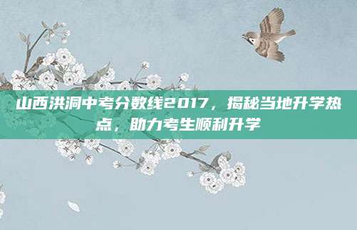 山西洪洞中考分数线2017，揭秘当地升学热点，助力考生顺利升学