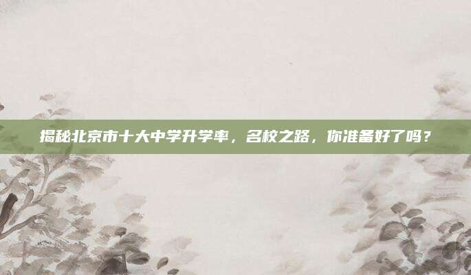 揭秘北京市十大中学升学率，名校之路，你准备好了吗？