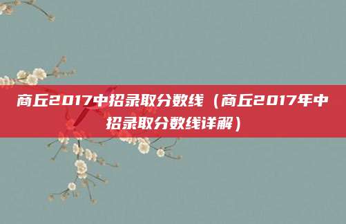 商丘2017中招录取分数线（商丘2017年中招录取分数线详解）