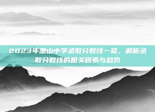 2023年萧山中学录取分数线一览，解析录取分数线的相关因素与趋势