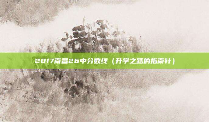 2017南昌26中分数线（升学之路的指南针）