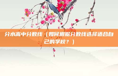 分水高中分数线（如何根据分数线选择适合自己的学校？）