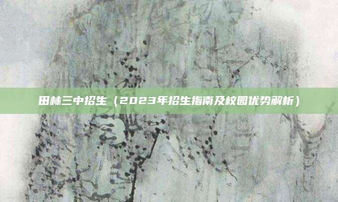 田林三中招生（2023年招生指南及校园优势解析）