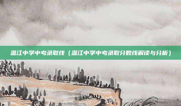 温江中学中考录取线（温江中学中考录取分数线解读与分析）