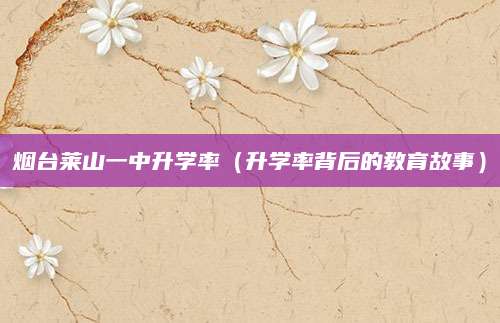 烟台莱山一中升学率（升学率背后的教育故事）