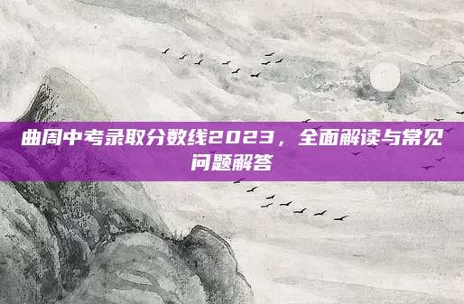 曲周中考录取分数线2023，全面解读与常见问题解答