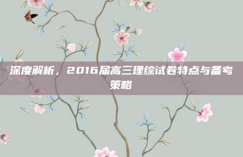 深度解析，2016届高三理综试卷特点与备考策略