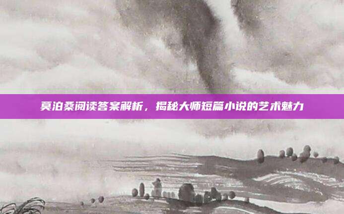莫泊桑阅读答案解析，揭秘大师短篇小说的艺术魅力