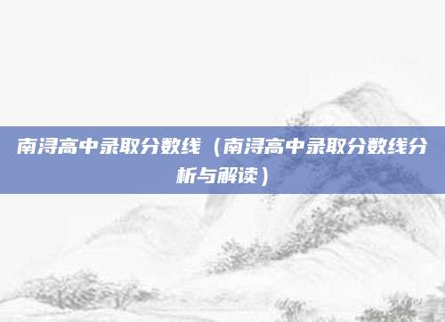南浔高中录取分数线（南浔高中录取分数线分析与解读）