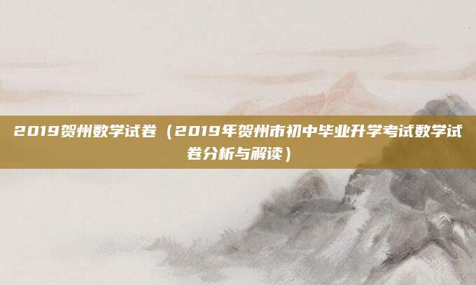 2019贺州数学试卷（2019年贺州市初中毕业升学考试数学试卷分析与解读）