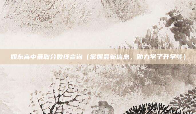 如东高中录取分数线查询（掌握最新信息，助力学子升学梦）