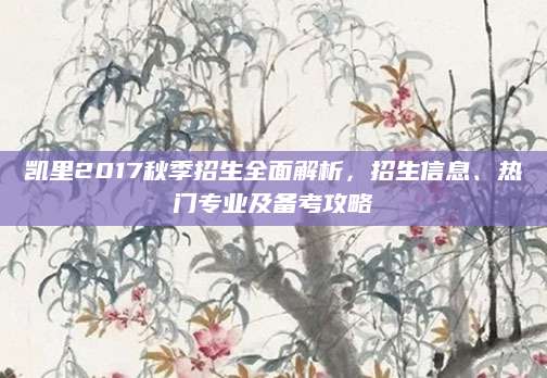 凯里2017秋季招生全面解析，招生信息、热门专业及备考攻略