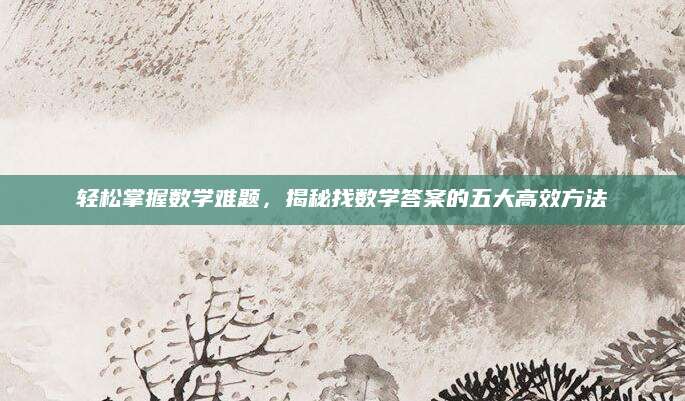 轻松掌握数学难题，揭秘找数学答案的五大高效方法
