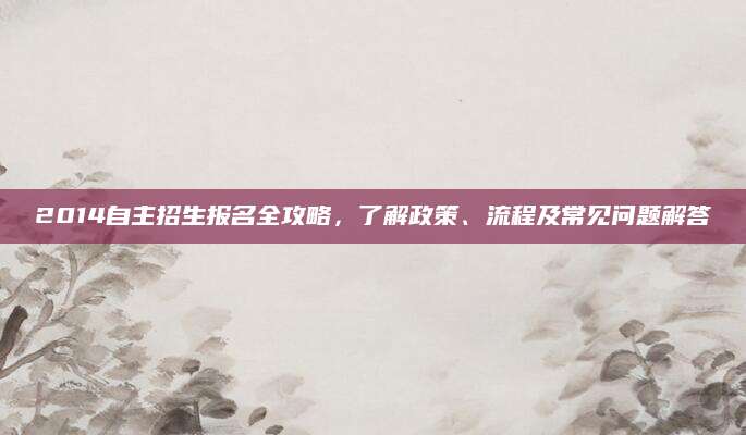 2014自主招生报名全攻略，了解政策、流程及常见问题解答