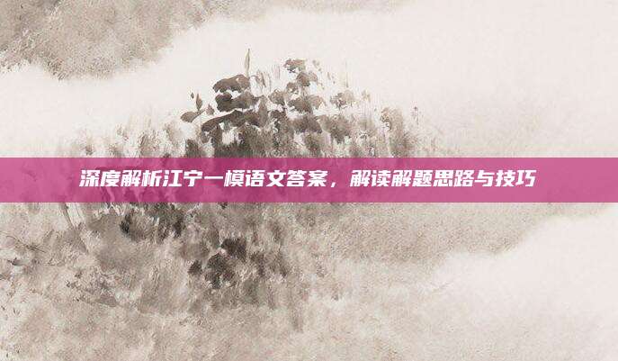 深度解析江宁一模语文答案，解读解题思路与技巧