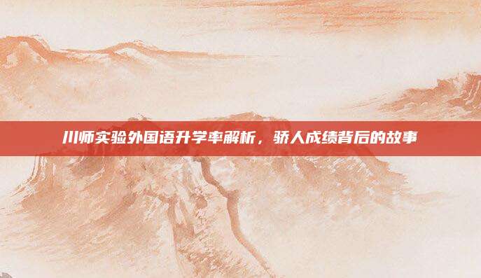 川师实验外国语升学率解析，骄人成绩背后的故事