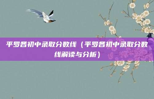 平罗各初中录取分数线（平罗各初中录取分数线解读与分析）