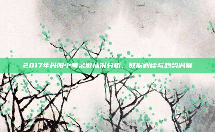 2017年丹阳中考录取情况分析，数据解读与趋势洞察