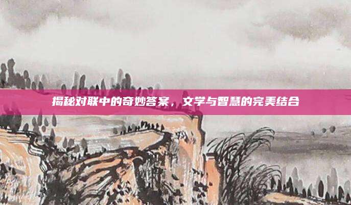 揭秘对联中的奇妙答案，文学与智慧的完美结合