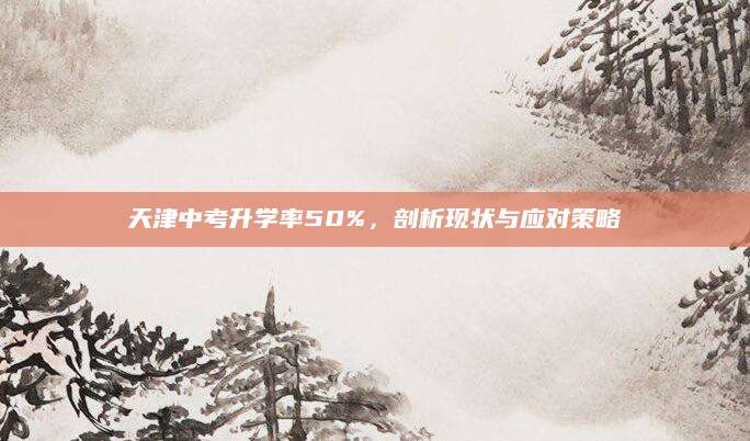 天津中考升学率50%，剖析现状与应对策略