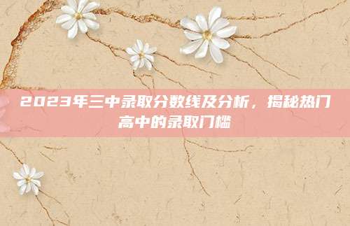 2023年三中录取分数线及分析，揭秘热门高中的录取门槛