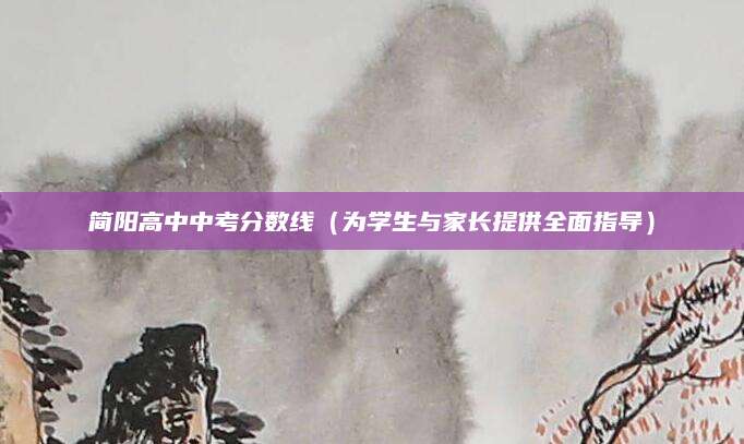 简阳高中中考分数线（为学生与家长提供全面指导）