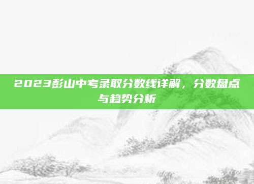 2023彭山中考录取分数线详解，分数盘点与趋势分析