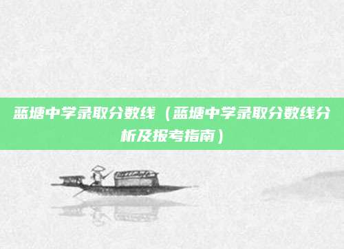 蓝塘中学录取分数线（蓝塘中学录取分数线分析及报考指南）
