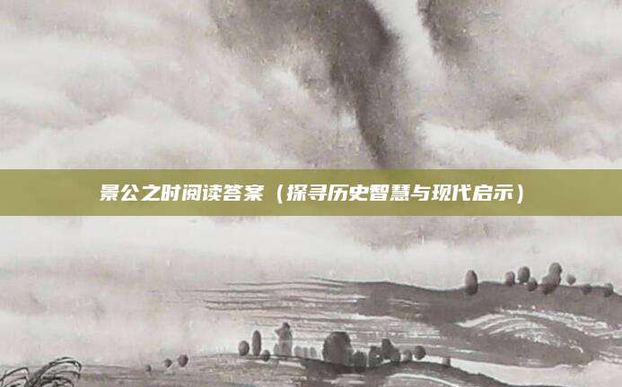 景公之时阅读答案（探寻历史智慧与现代启示）