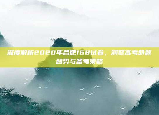 深度解析2020年合肥168试卷，洞察高考命题趋势与备考策略