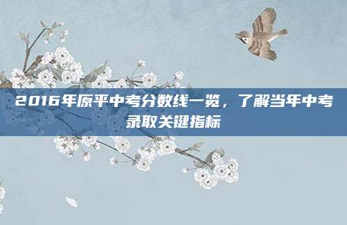 2016年原平中考分数线一览，了解当年中考录取关键指标