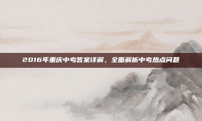 2016年重庆中考答案详解，全面解析中考热点问题