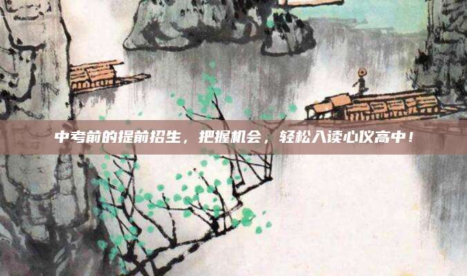 中考前的提前招生，把握机会，轻松入读心仪高中！